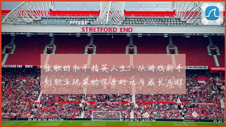 张敏的和平精英人生：从游戏新手到职业玩家的深度对话与成长历程
