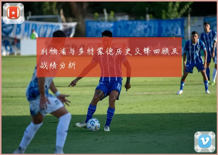 利物浦与多特蒙德历史交锋回顾及战绩分析