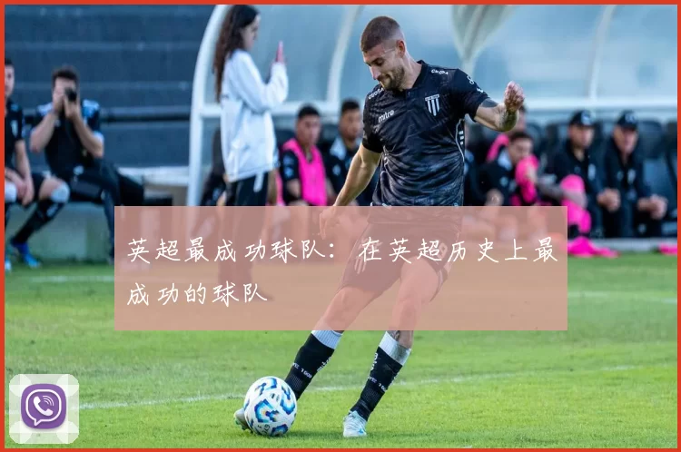 英超最成功球队：在英超历史上最成功的球队