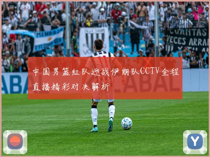 中国男篮红队迎战伊朗队CCTV全程直播精彩对决解析