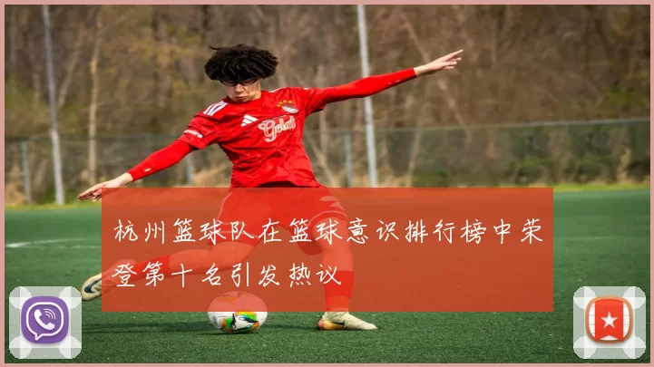 杭州篮球队在篮球意识排行榜中荣登第十名引发热议