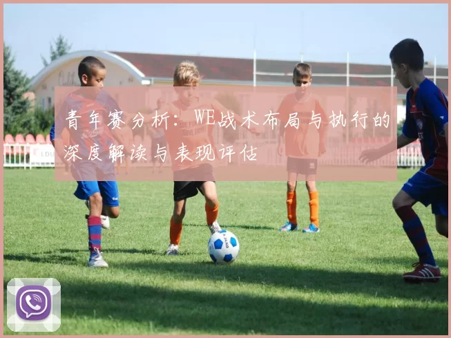 青年赛分析：WE战术布局与执行的深度解读与表现评估