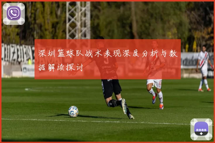 深圳篮球队战术表现深度分析与数据解读探讨