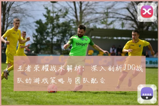 王者荣耀战术解析：深入剖析JDG战队的游戏策略与团队配合