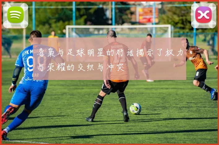 毒枭与足球明星的对话揭示了权力与荣耀的交织与冲突