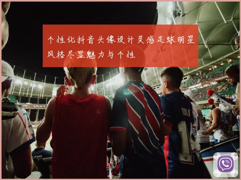 个性化抖音头像设计灵感足球明星风格尽显魅力与个性