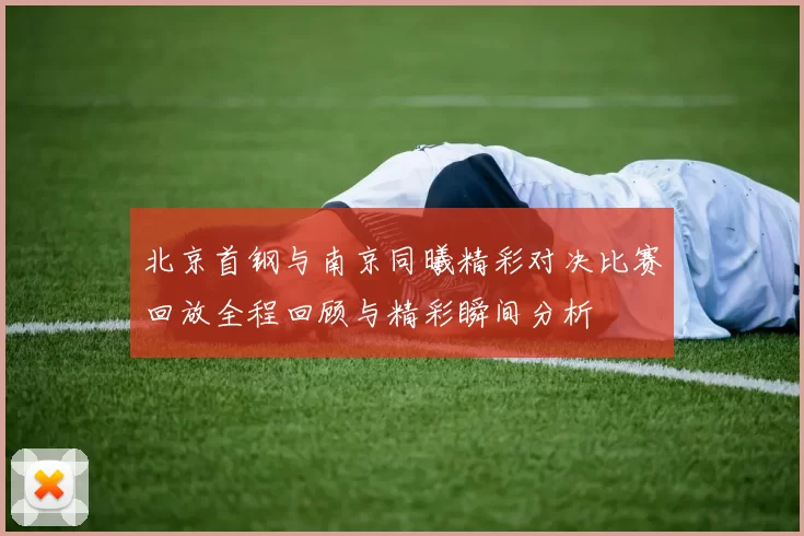 北京首钢与南京同曦精彩对决比赛回放全程回顾与精彩瞬间分析