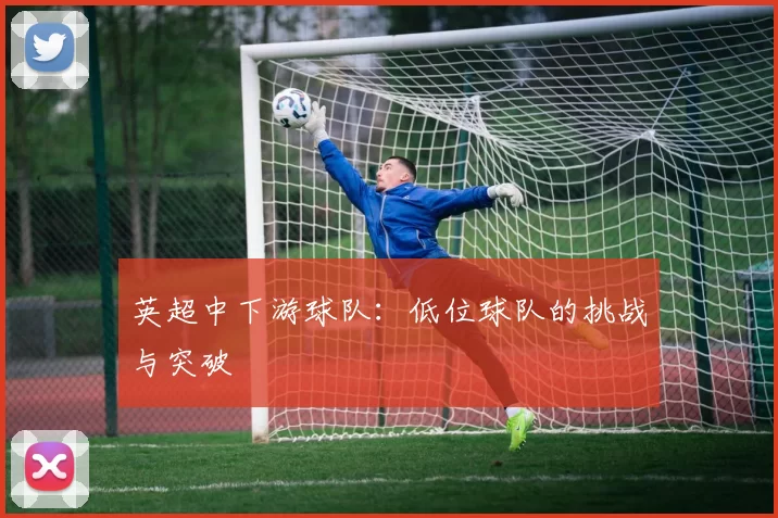 英超中下游球队：低位球队的挑战与突破