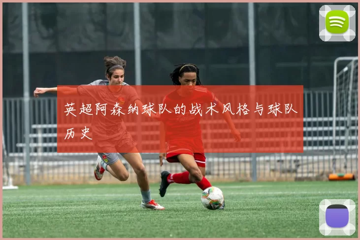 英超阿森纳球队的战术风格与球队历史