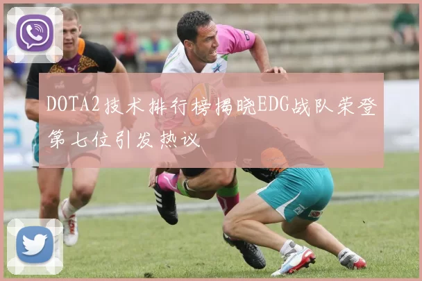DOTA2技术排行榜揭晓EDG战队荣登第七位引发热议
