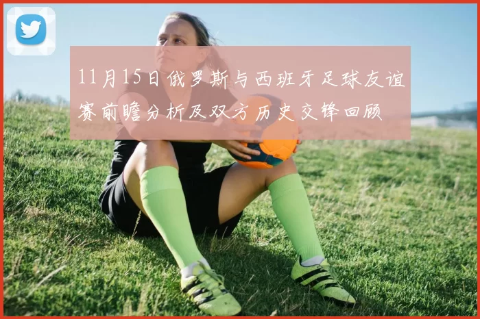 11月15日俄罗斯与西班牙足球友谊赛前瞻分析及双方历史交锋回顾