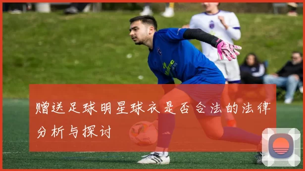 赠送足球明星球衣是否合法的法律分析与探讨