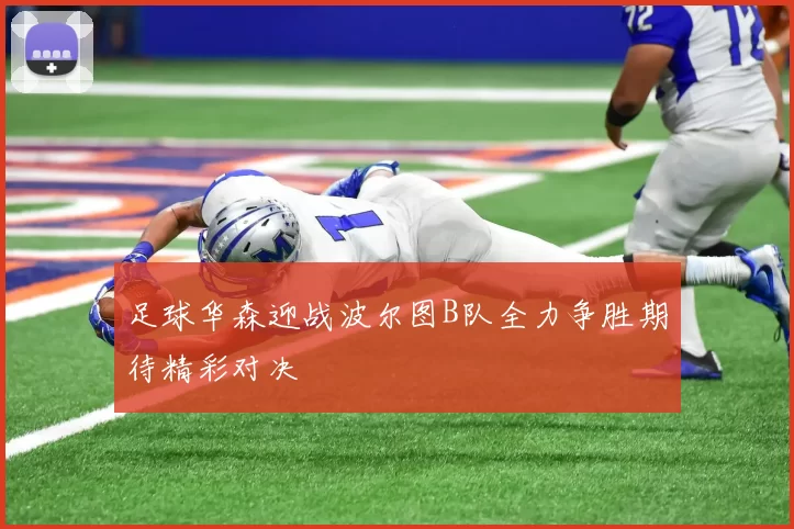 足球华森迎战波尔图B队全力争胜期待精彩对决