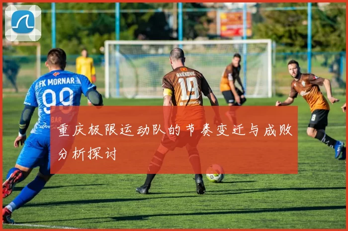 重庆极限运动队的节奏变迁与成败分析探讨