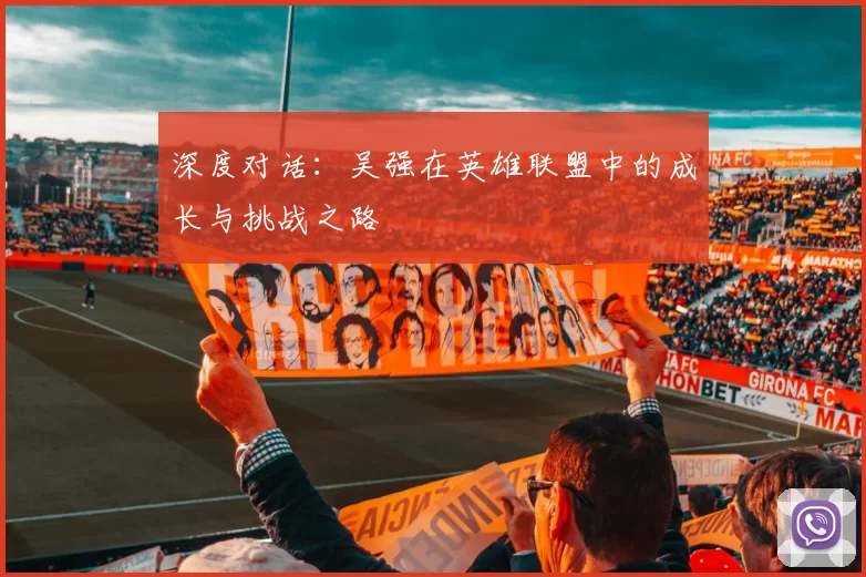 深度对话：吴强在英雄联盟中的成长与挑战之路
