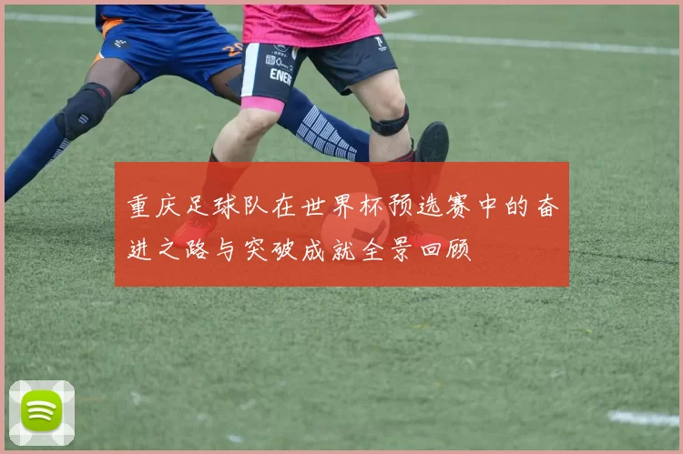 重庆足球队在世界杯预选赛中的奋进之路与突破成就全景回顾