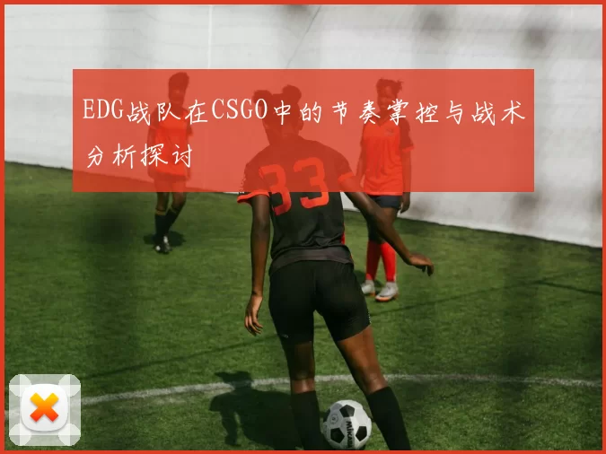 EDG战队在CSGO中的节奏掌控与战术分析探讨