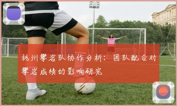 杭州攀岩队协作分析：团队配合对攀岩成绩的影响研究