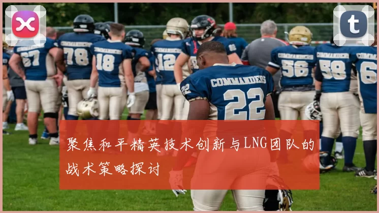 聚焦和平精英技术创新与LNG团队的战术策略探讨